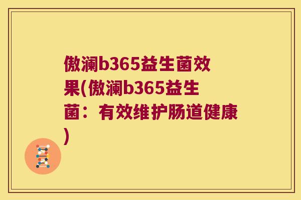 傲澜b365益生菌效果(傲澜b365益生菌：有效维护肠道健康)