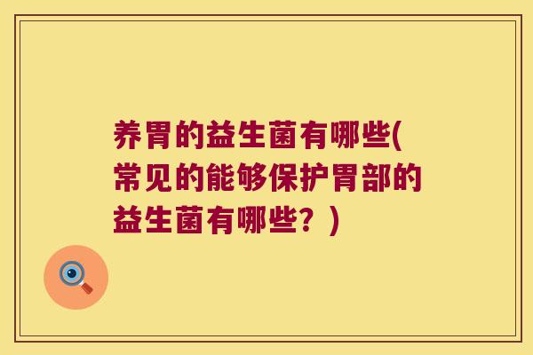 养胃的益生菌有哪些(常见的能够保护胃部的益生菌有哪些？)