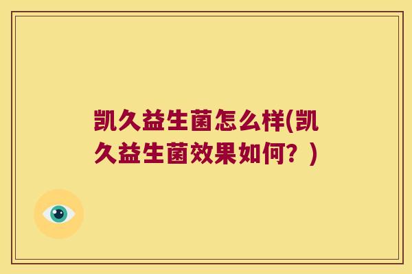 凯久益生菌怎么样(凯久益生菌效果如何？)