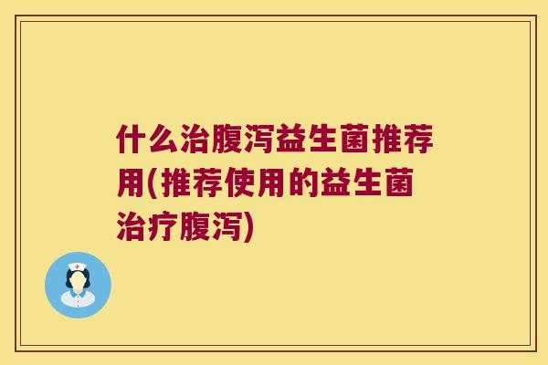 什么益生菌推荐用(推荐使用的益生菌) 什么益生菌推荐用(推荐使用的益生菌)
