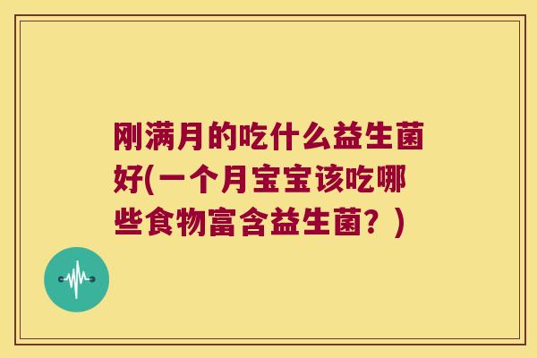 刚满月的吃什么益生菌好(一个月宝宝该吃哪些食物富含益生菌？)