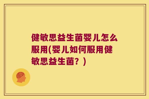 健敏思益生菌婴儿怎么服用(婴儿如何服用健敏思益生菌？)