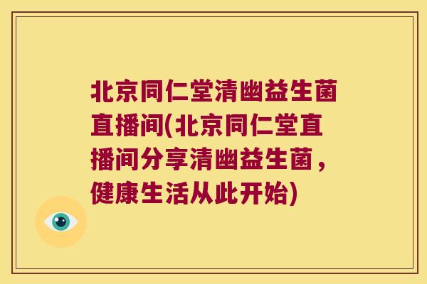 北京同仁堂清幽益生菌直播间(北京同仁堂直播间分享清幽益生菌,健康生活从此开始) 北京同仁堂清幽益生菌直播间(北京同仁堂直播间分享清幽益生菌,健康生活从此开始)