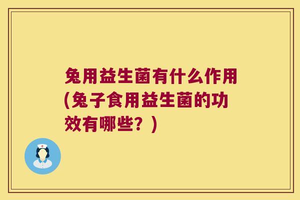 兔用益生菌有什么作用(兔子食用益生菌的功效有哪些？)