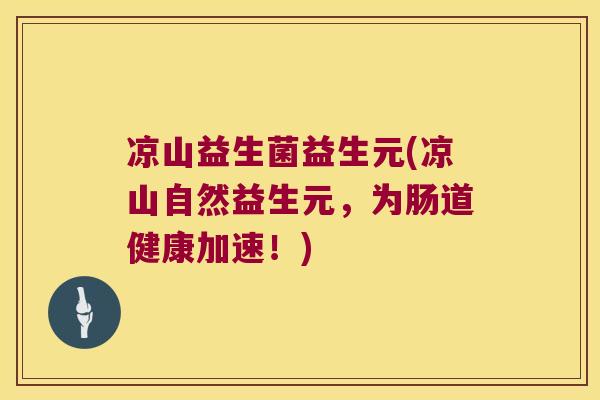 凉山益生菌益生元(凉山自然益生元，为肠道健康加速！)