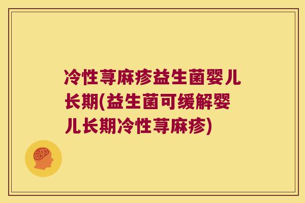 冷性荨麻疹益生菌婴儿长期(益生菌可缓解婴儿长期冷性荨麻疹)