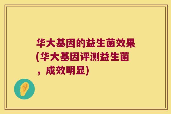 华大基因的益生菌效果(华大基因评测益生菌，成效明显)