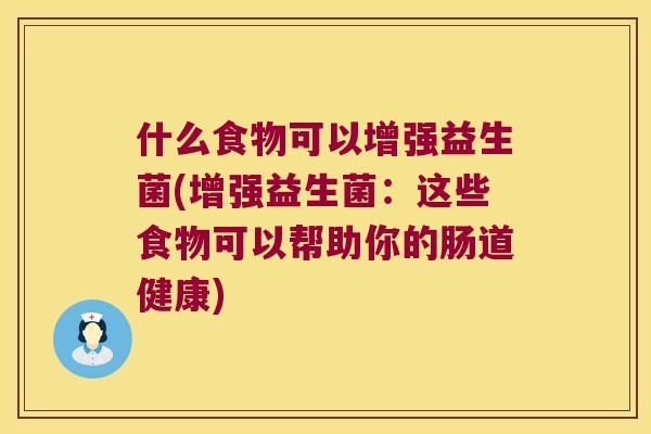 什么食物可以增强益生菌(增强益生菌：这些食物可以帮助你的肠道健康)