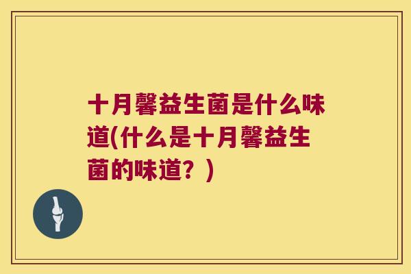 十月馨益生菌是什么味道(什么是十月馨益生菌的味道？)