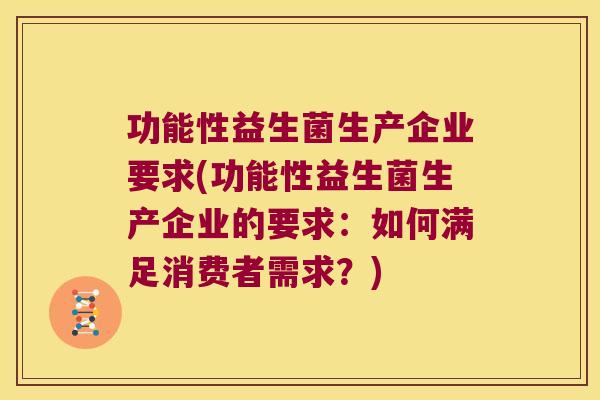 功能性益生菌生产企业要求(功能性益生菌生产企业的要求：如何满足消费者需求？)