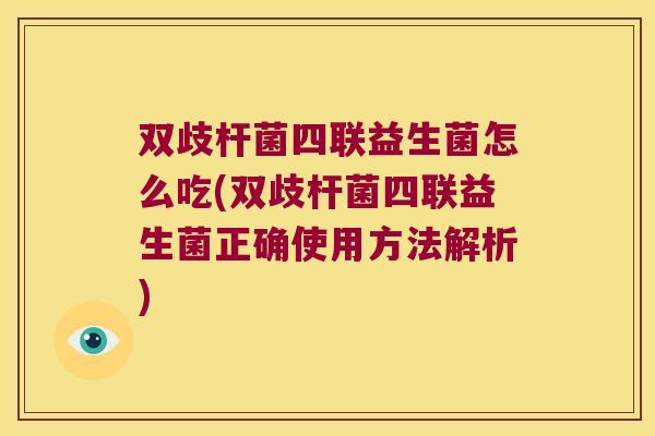 双歧杆菌四联益生菌怎么吃(双歧杆菌四联益生菌正确使用方法解析)