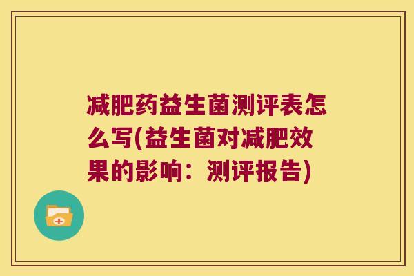 药益生菌测评表怎么写(益生菌对效果的影响：测评报告)