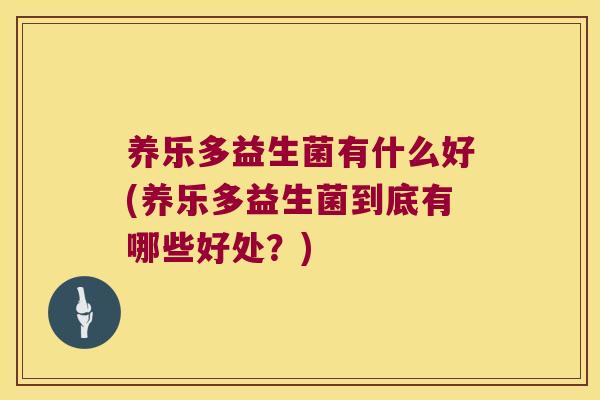 养乐多益生菌有什么好(养乐多益生菌到底有哪些好处？)