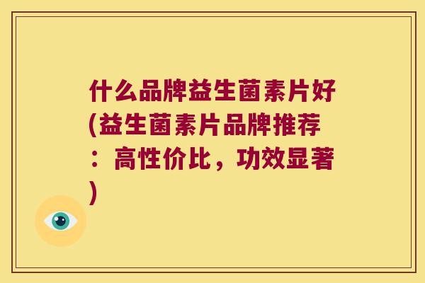 什么品牌益生菌素片好(益生菌素片品牌推荐：高性价比，功效显著)