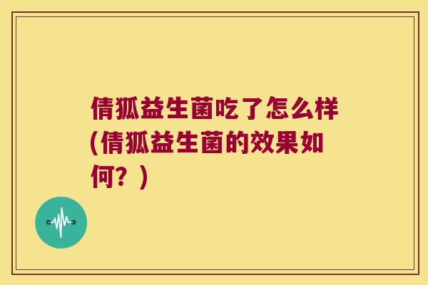 倩狐益生菌吃了怎么样(倩狐益生菌的效果如何？)