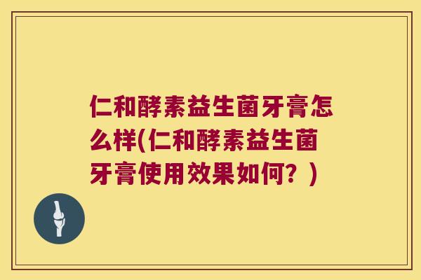 仁和酵素益生菌牙膏怎么样(仁和酵素益生菌牙膏使用效果如何？)