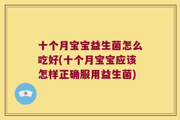 十个月宝宝益生菌怎么吃好(十个月宝宝应该怎样正确服用益生菌)