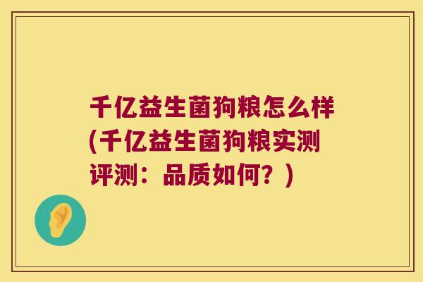 千亿益生菌狗粮怎么样(千亿益生菌狗粮实测评测：品质如何？)