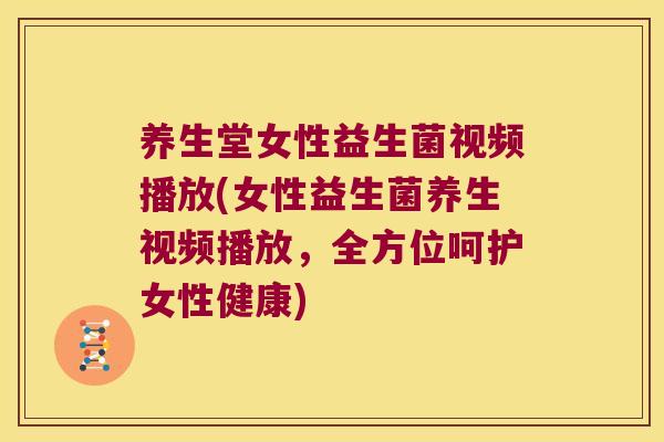养生堂女性益生菌视频播放(女性益生菌养生视频播放，全方位呵护女性健康)