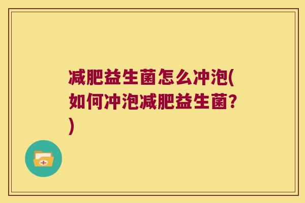 减肥益生菌怎么冲泡(如何冲泡减肥益生菌？)