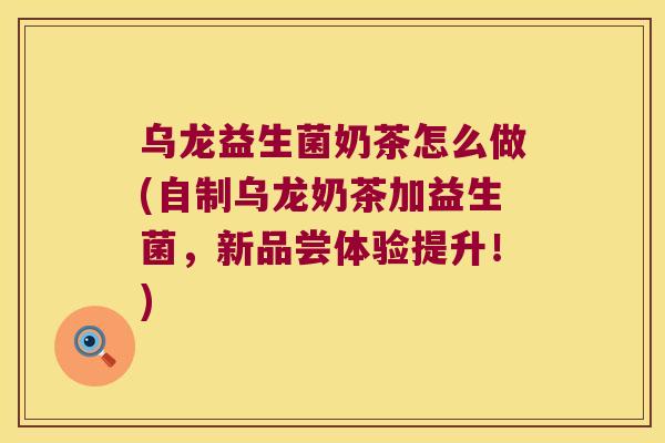 乌龙益生菌奶茶怎么做(自制乌龙奶茶加益生菌,新品尝体验提升!) 乌龙益生菌奶茶怎么做(自制乌龙奶茶加益生菌,新品尝体验提升!)