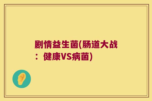 剧情益生菌(肠道大战：健康VS病菌)