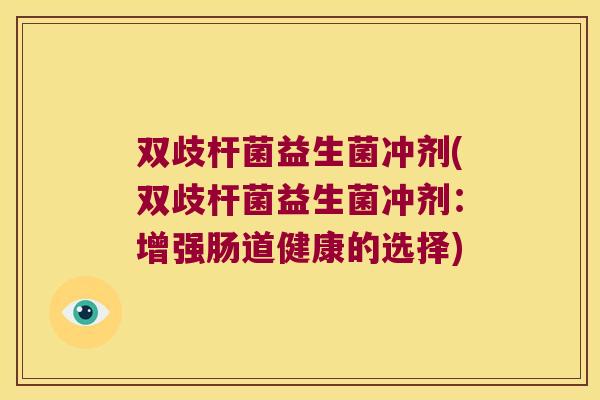 双歧杆菌益生菌冲剂(双歧杆菌益生菌冲剂：增强肠道健康的选择)
