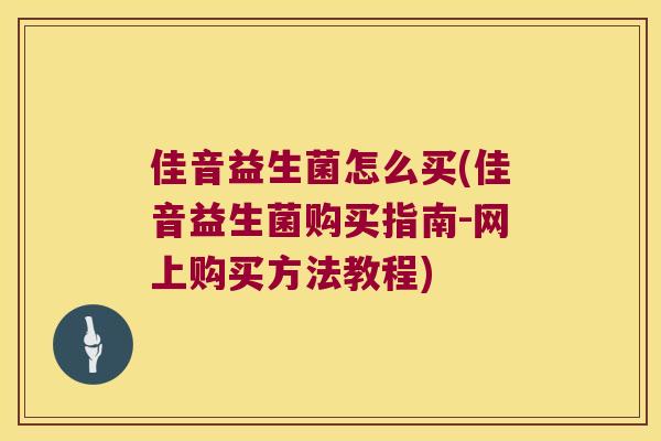 佳音益生菌怎么买(佳音益生菌购买指南-网上购买方法教程) 佳音益生菌怎么买(佳音益生菌购买指南-网上购买方法教程)