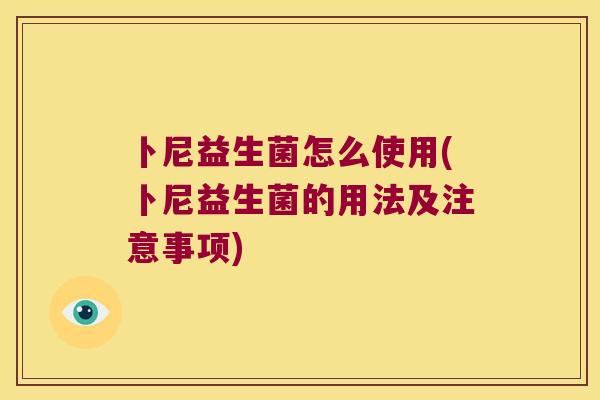 卜尼益生菌怎么使用(卜尼益生菌的用法及注意事项)
