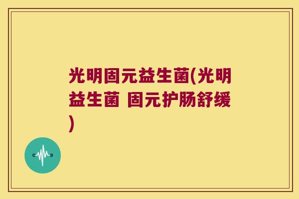 光明固元益生菌(光明益生菌 固元护肠舒缓)