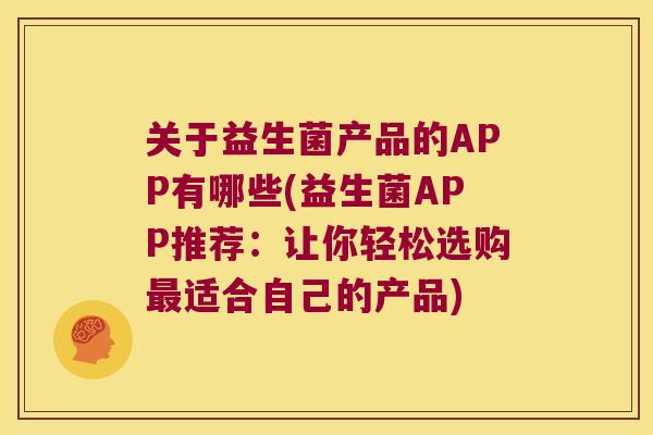 关于益生菌产品的APP有哪些(益生菌APP推荐：让你轻松选购最适合自己的产品)