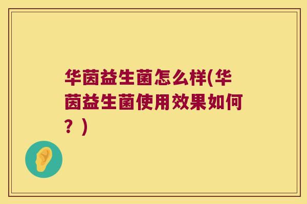 华茵益生菌怎么样(华茵益生菌使用效果如何？)