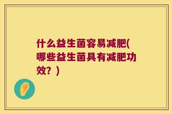 什么益生菌容易减肥(哪些益生菌具有减肥功效？)