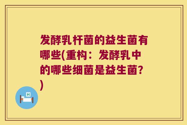 发酵乳杆菌的益生菌有哪些(重构：发酵乳中的哪些细菌是益生菌？)