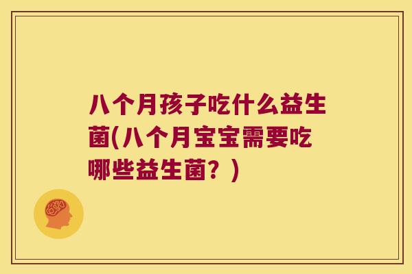 八个月孩子吃什么益生菌(八个月宝宝需要吃哪些益生菌？)