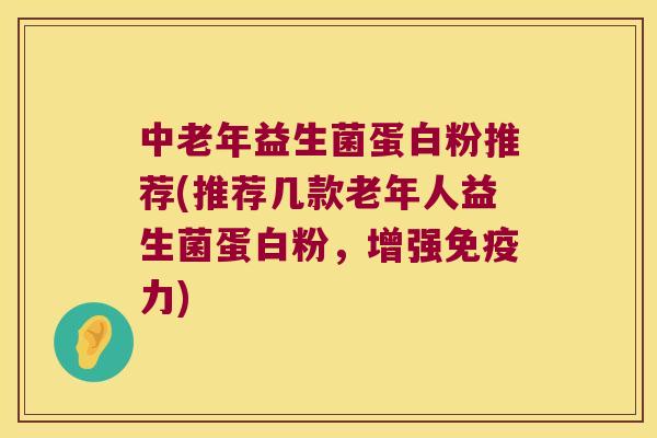 中老年益生菌蛋白粉推荐(推荐几款老年人益生菌蛋白粉，增强免疫力)