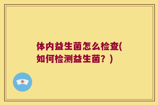 体内益生菌怎么检查(如何检测益生菌？)