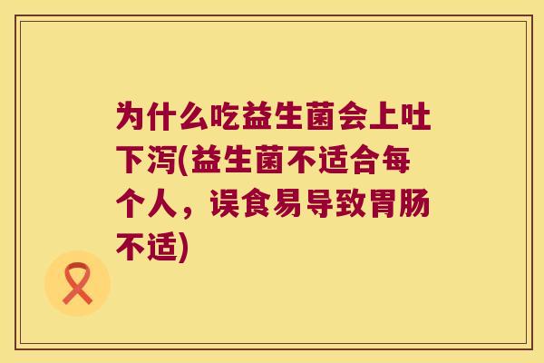 为什么吃益生菌会上吐下泻(益生菌不适合每个人,误食易导致不适) 为什么吃益生菌会上吐下泻(益生菌不适合每个人,误食易导致不适)