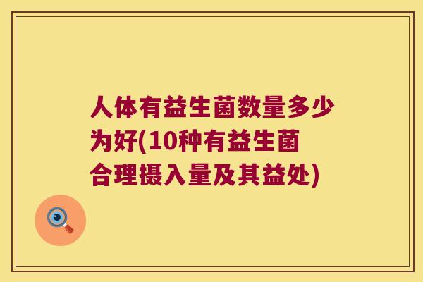 人体有益生菌数量多少为好(10种有益生菌合理摄入量及其益处)