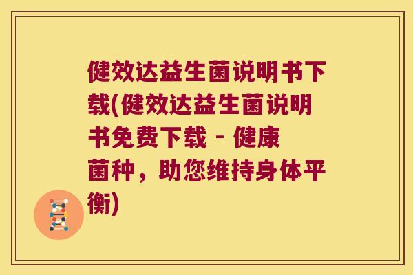 健效达益生菌说明书下载(健效达益生菌说明书免费下载 - 健康菌种，助您维持身体平衡)