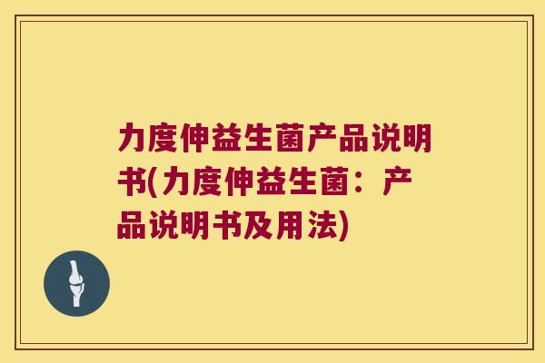 力度伸益生菌产品说明书(力度伸益生菌：产品说明书及用法)