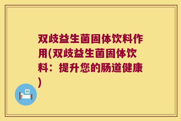 双歧益生菌固体饮料作用(双歧益生菌固体饮料：提升您的肠道健康)