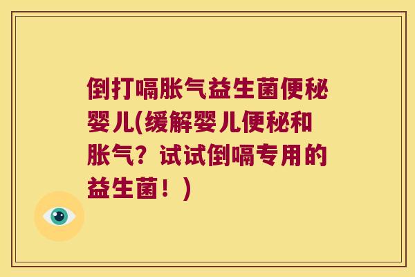 倒打嗝胀气益生菌便秘婴儿(缓解婴儿便秘和胀气？试试倒嗝专用的益生菌！)