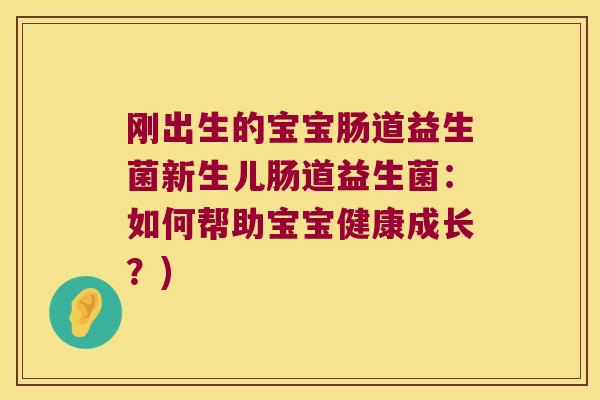 刚出生的宝宝肠道益生菌新生儿肠道益生菌:如何帮助宝宝健康成长?) 刚出生的宝宝肠道益生菌新生儿肠道益生菌:如何帮助宝宝健康成长?)