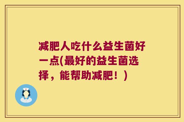 减肥人吃什么益生菌好一点(最好的益生菌选择，能帮助减肥！)