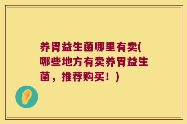 养胃益生菌哪里有卖(哪些地方有卖养胃益生菌，推荐购买！)