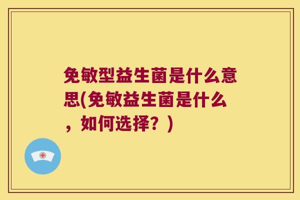 免敏型益生菌是什么意思(免敏益生菌是什么，如何选择？)