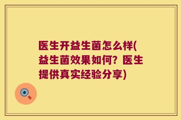 医生开益生菌怎么样(益生菌效果如何？医生提供真实经验分享)