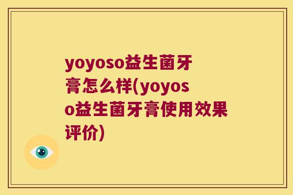 yoyoso益生菌牙膏怎么样(yoyoso益生菌牙膏使用效果评价)