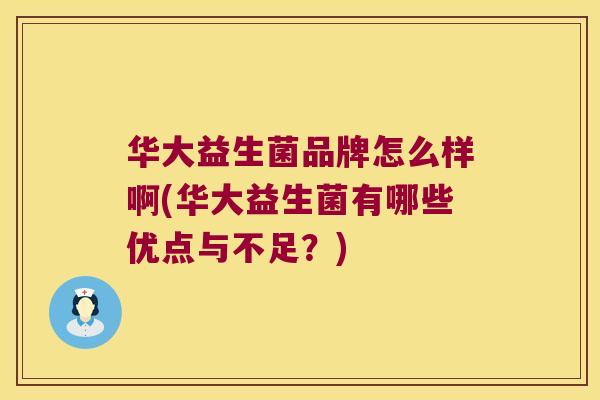 华大益生菌品牌怎么样啊(华大益生菌有哪些优点与不足？)
